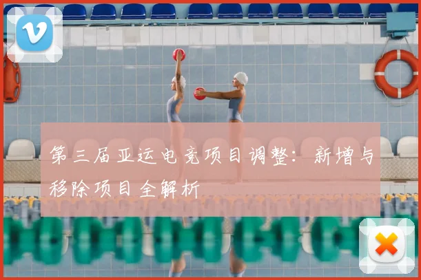 第三届亚运电竞项目调整:新增与移除项目全解析