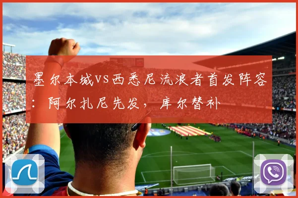 墨尔本城vs西悉尼流浪者首发阵容：阿尔扎尼先发，库尔替补