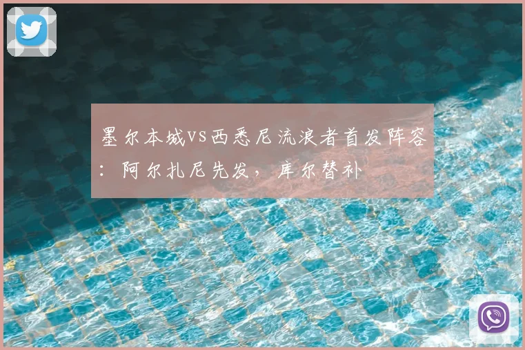 墨尔本城vs西悉尼流浪者首发阵容：阿尔扎尼先发，库尔替补