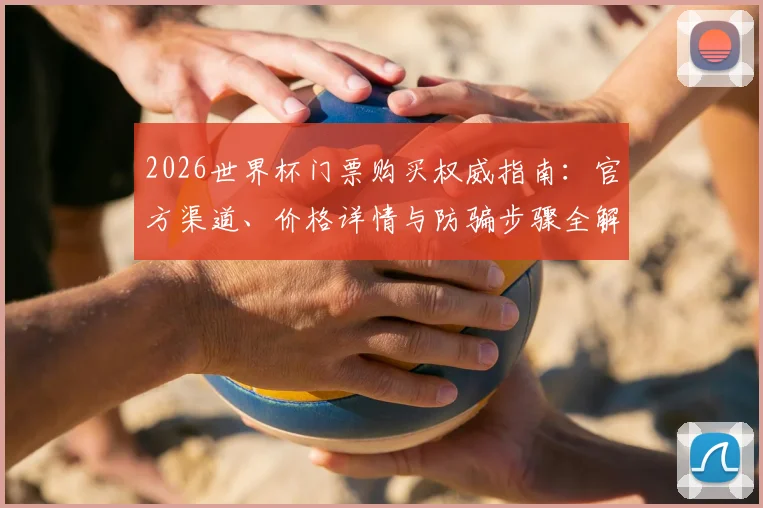 2026世界杯门票购买权威指南：官方渠道、价格详情与防骗步骤全解析