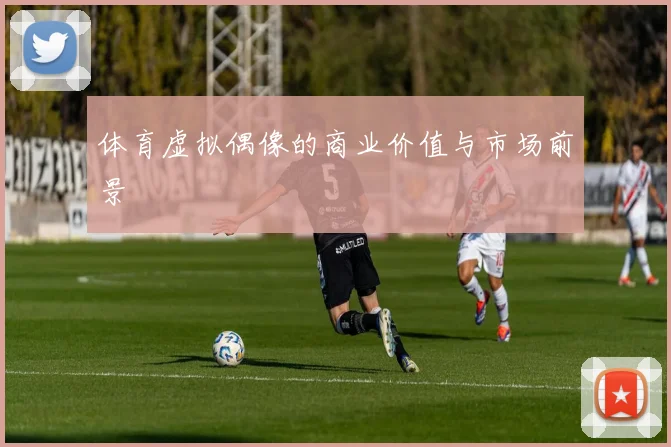 体育虚拟偶像的商业价值与市场前景