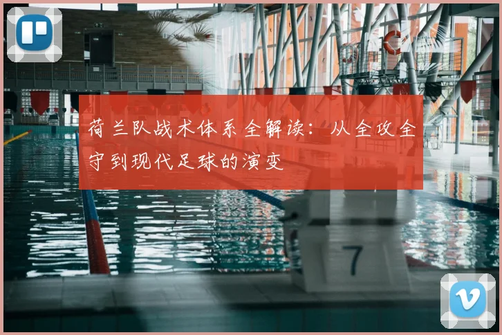 荷兰队战术体系全解读：从全攻全守到现代足球的演变