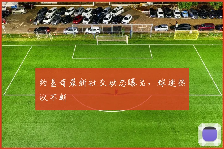 约基奇最新社交动态曝光，球迷热议不断