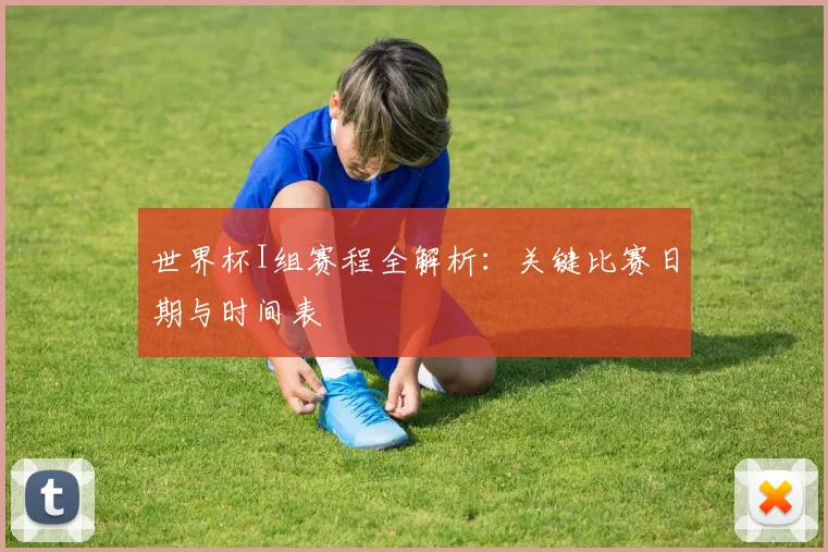 世界杯I组赛程全解析：关键比赛日期与时间表