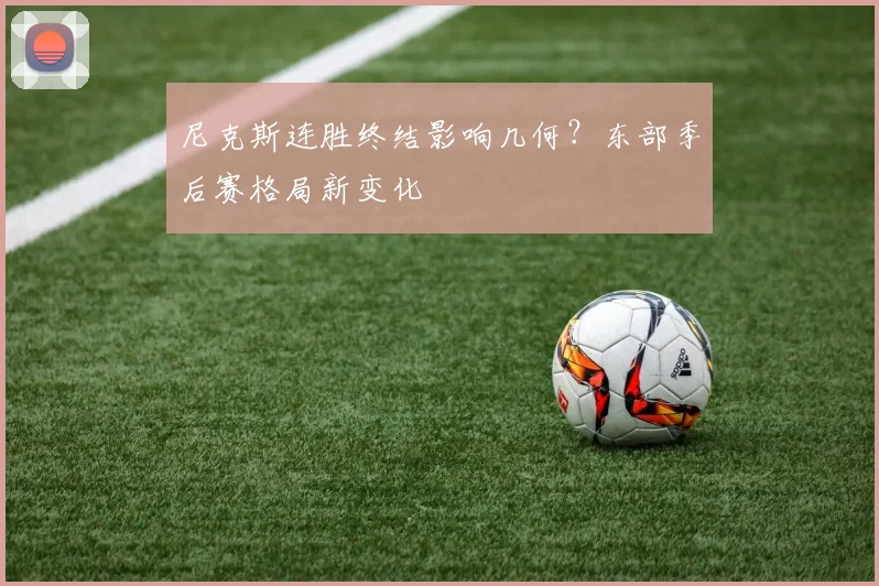 尼克斯连胜终结影响几何?东部季后赛格局新变化