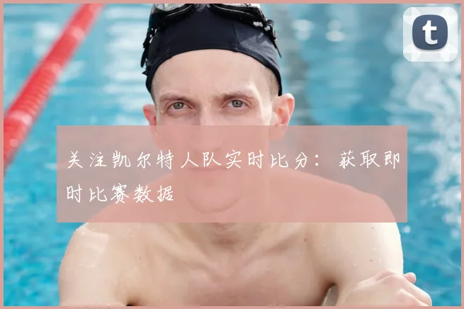 关注凯尔特人队实时比分：获取即时比赛数据